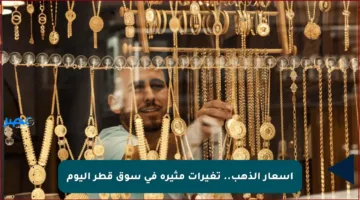 أسعار الذهب.. تغيرات مثيرة في سوق قطر اليوم